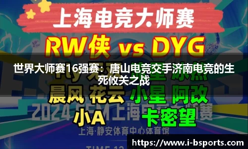 世界大师赛16强赛：唐山电竞交手济南电竞的生死攸关之战
